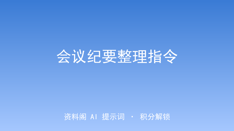 会议纪要整理指令｜录音/速记一键转专业会议纪要-资料阁AI提示词