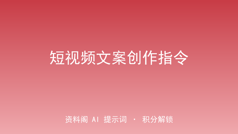 短视频文案创作指令｜选题/分镜/钩子/爆点全脚本-资料阁AI提示词