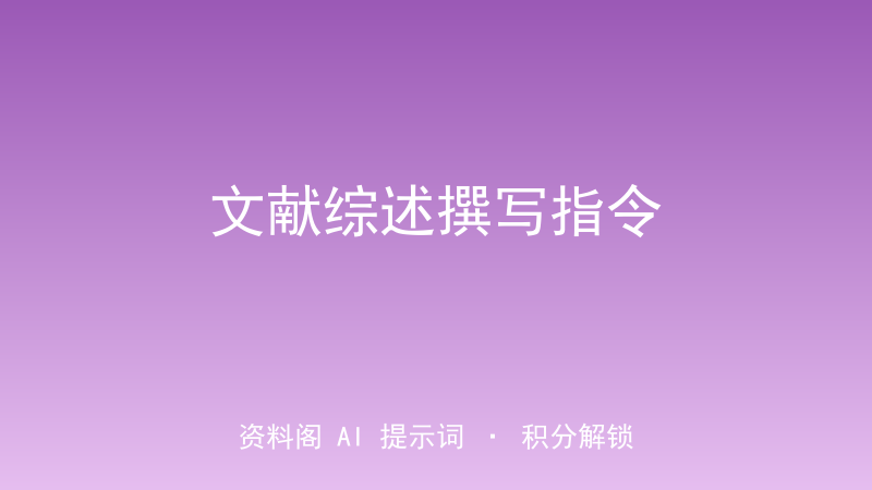文献综述撰写指令｜亿级文献库一键梳理成体系综述-资料阁AI提示词