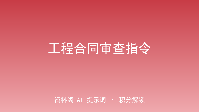 工程合同审查指令｜造价/工期/变更/违约全要点精审-资料阁AI提示词